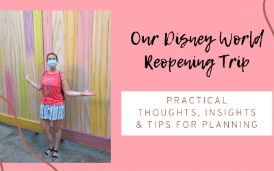 Practical Thoughts & Advice from our Disney World Reopening Trip